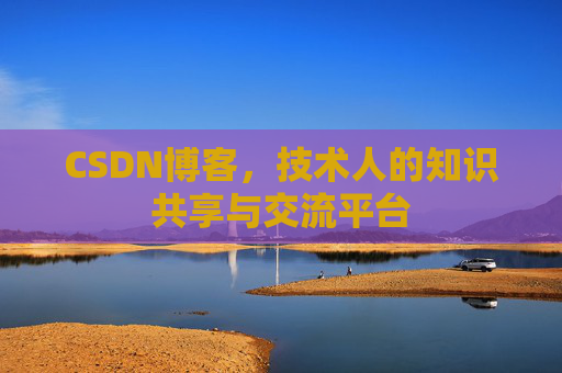 CSDN博客，技术人的知识共享与交流平台